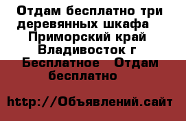 Отдам бесплатно три деревянных шкафа. - Приморский край, Владивосток г. Бесплатное » Отдам бесплатно   